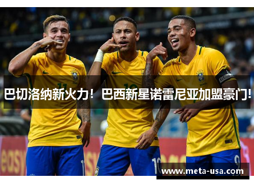 巴切洛纳新火力！巴西新星诺雷尼亚加盟豪门!